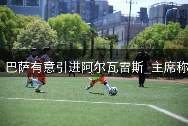 巴萨有意引进阿尔瓦雷斯 主席称已提交正式报价